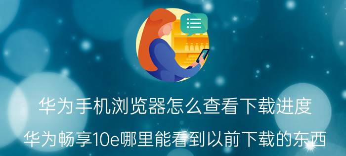 华为手机浏览器怎么查看下载进度 华为畅享10e哪里能看到以前下载的东西？